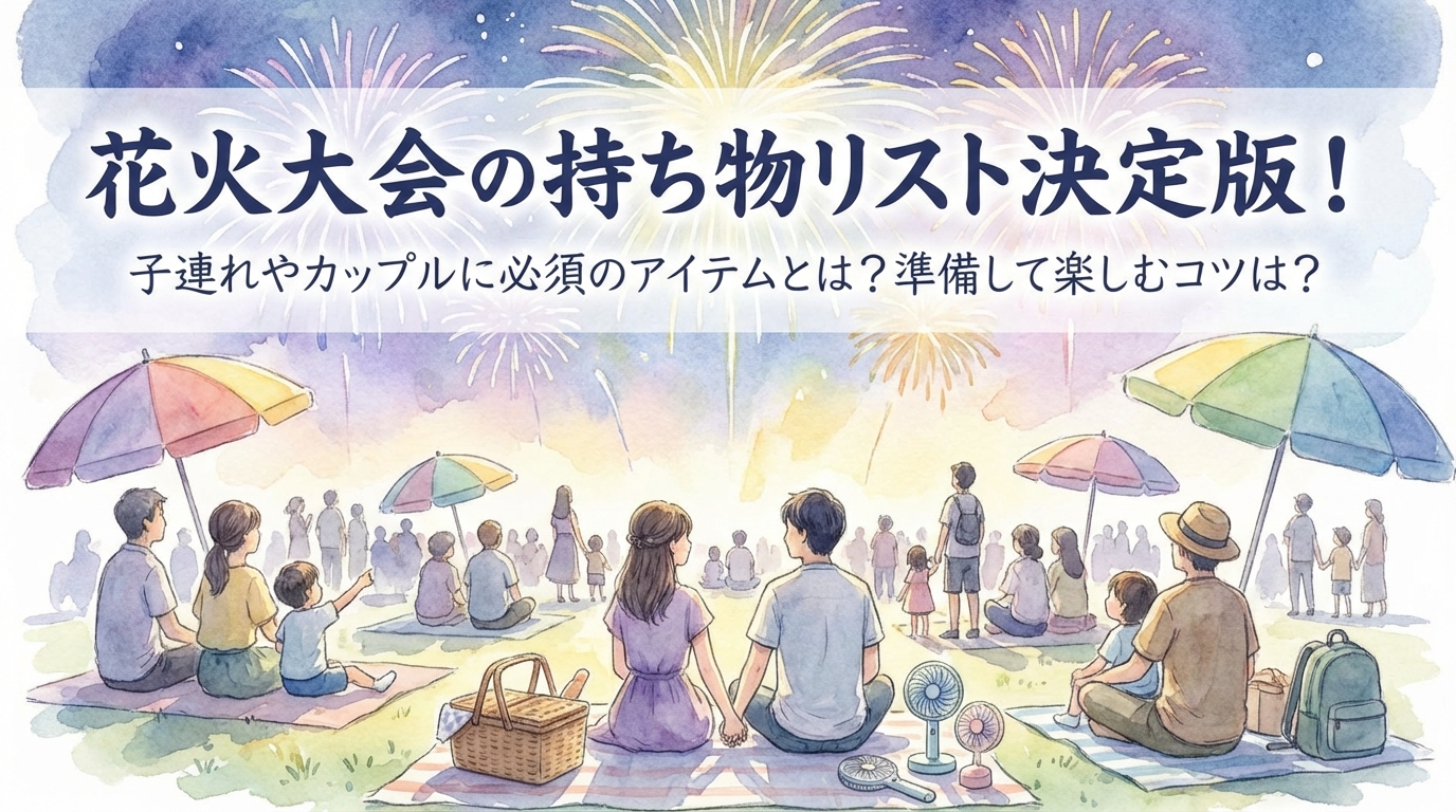 花火大会の持ち物リスト決定版！子連れやカップルに必須のアイテムとは？準備して楽しむコツは？