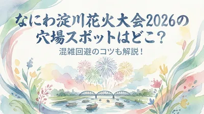 なにわ淀川花火大会2026の穴場スポットはどこ？混雑回避のコツも解説！