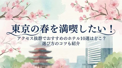 東京の春を満喫したい！アクセス抜群でおすすめのホテル10選はどこ？選び方のコツも紹介