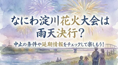 なにわ淀川花火大会は雨天決行？中止の条件や延期情報をチェックして楽しもう！