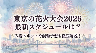 東京の花火大会2026最新スケジュールは？穴場スポットや混雑予想も徹底解説！