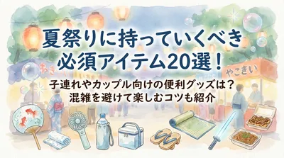 夏祭りに持っていくべき必須アイテム20選！子連れやカップル向けの便利グッズは？混雑を避けて楽しむコツも紹介