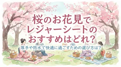 桜のお花見でレジャーシートのおすすめはどれ？厚手や防水で快適に過ごすための選び方は？