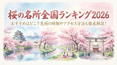 桜の名所全国ランキング2026のおすすめはどこ？見頃の時期やアクセス方法も徹底解説！