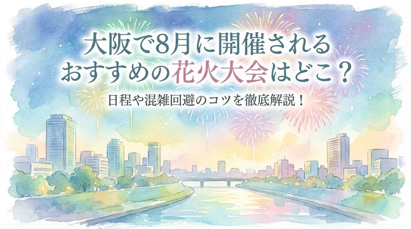 大阪で8月に開催されるおすすめの花火大会はどこ？日程や混雑回避のコツを徹底解説！