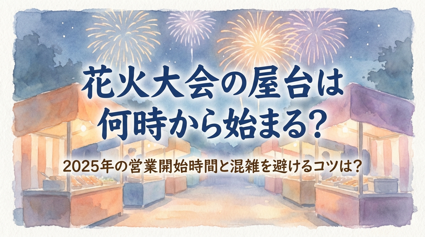 花火大会の屋台は何時から始まる？2025年の営業開始時間と混雑を避けるコツは？