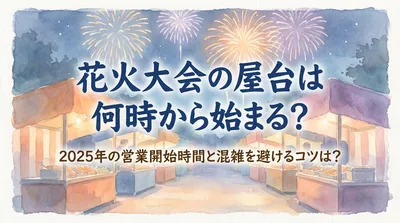 花火大会の屋台は何時から始まる？2025年の営業開始時間と混雑を避けるコツは？