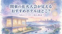 関東の花火大会が見えるおすすめホテルはどこ？予約のコツや穴場も解説？