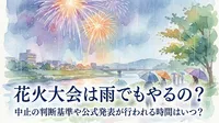 花火大会は雨でもやるの？中止の判断基準や公式発表が行われる時間はいつ？