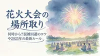 花火大会の場所取りは何時から始めるべき？混雑回避のコツや2025年の最新ルールも解説？