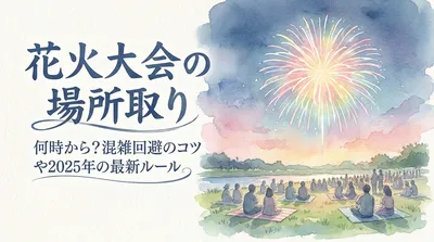 花火大会の場所取りは何時から始めるべき？混雑回避のコツや2025年の最新ルールも解説？