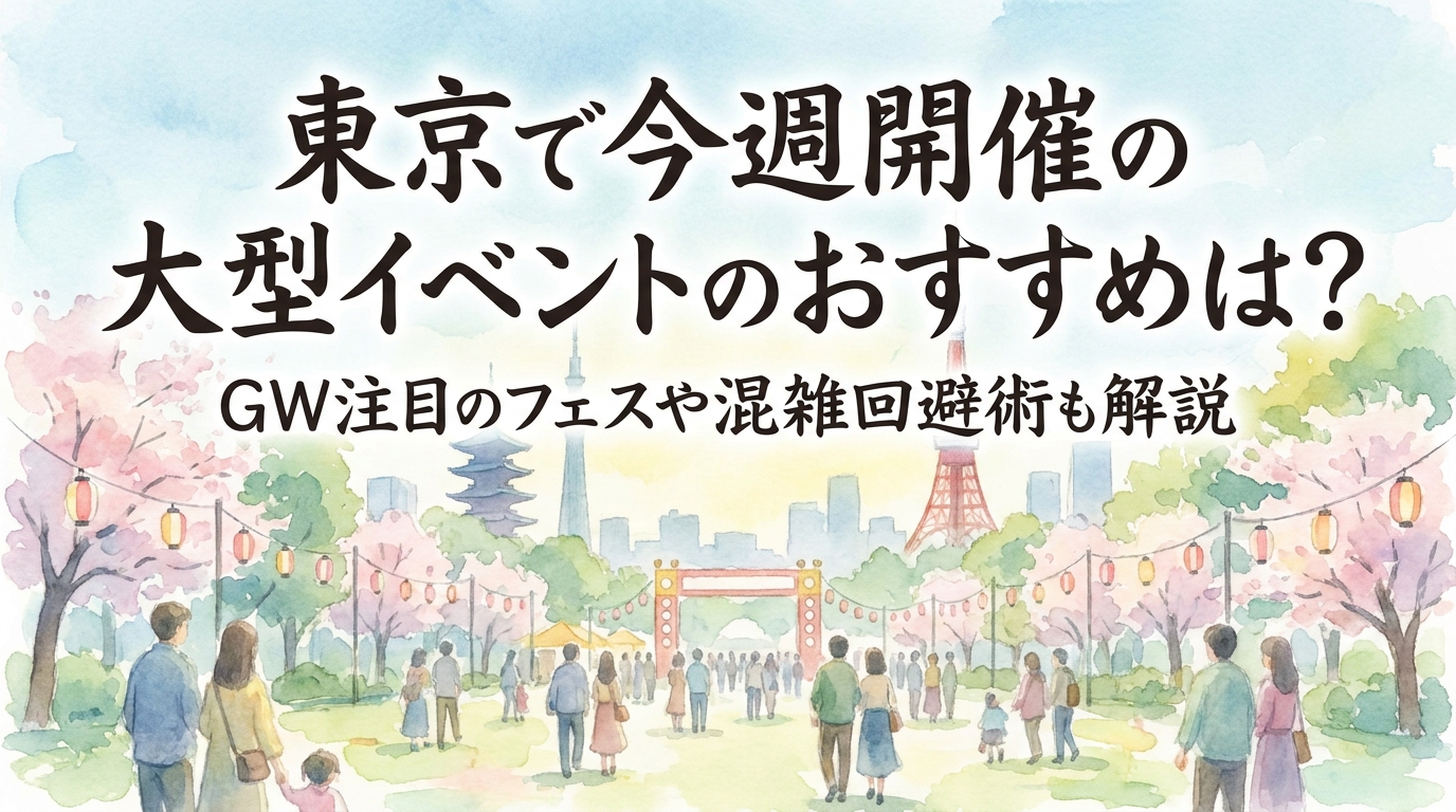 東京で今週開催の大型イベントのおすすめは？GW注目のフェスや混雑回避術も解説