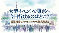 大型イベントで東京へ今日行けるのはどこ？混雑回避やアクセスのコツも徹底解説？