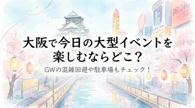 大阪で今日の大型イベントを楽しむならどこ？GWの混雑回避や駐車場もチェック！