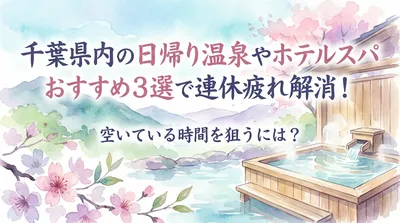 千葉県内の日帰り温泉やホテルスパおすすめ3選で連休疲れ解消！空いている時間を狙うには？