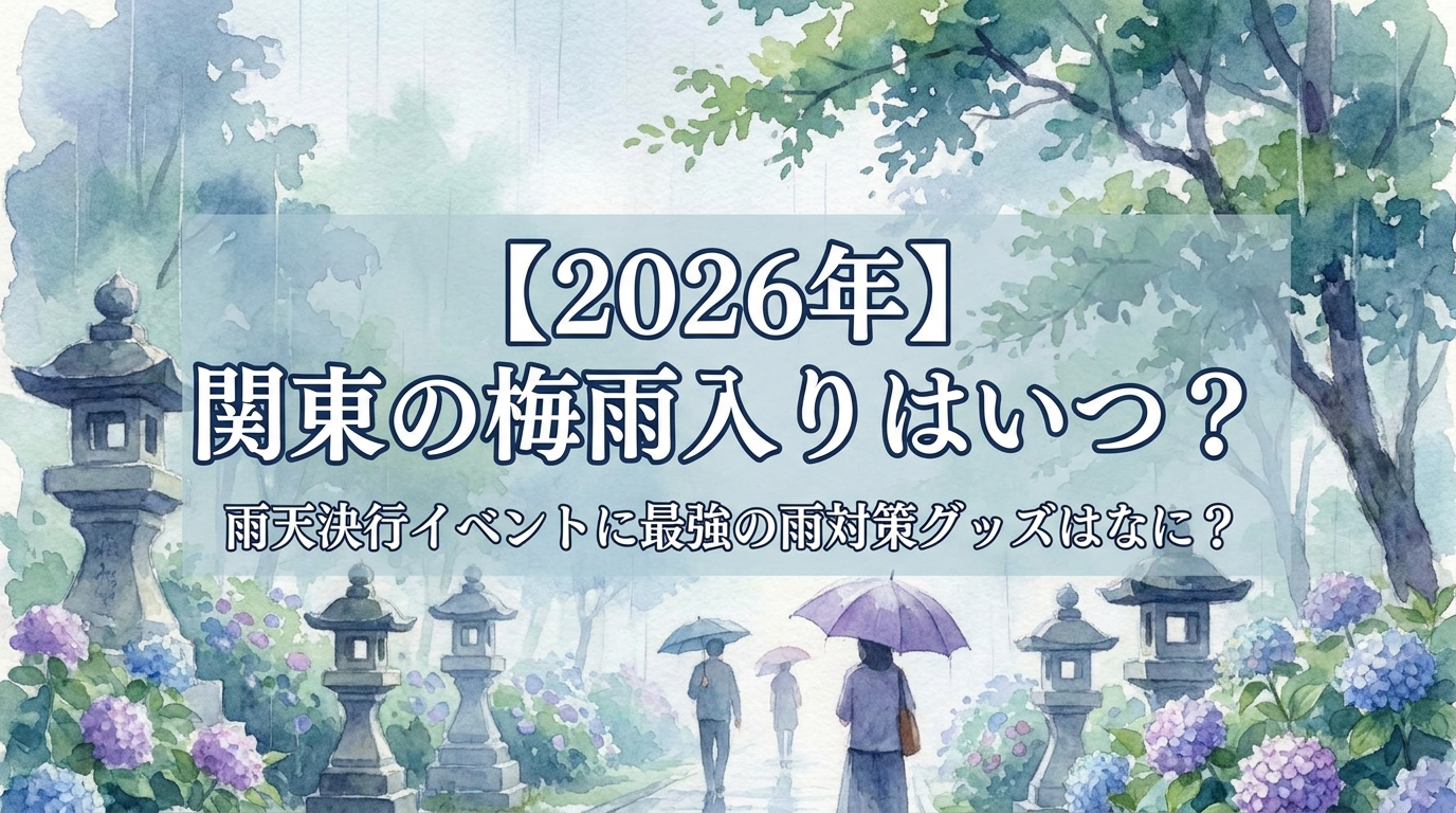 【2026年】関東の梅雨入りはいつ?雨天決行イベントに最強の雨対策グッズはなに?