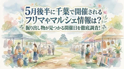 5月後半に千葉で開催されるフリマやマルシェ情報は？掘り出し物が見つかる開催日を徹底調査！