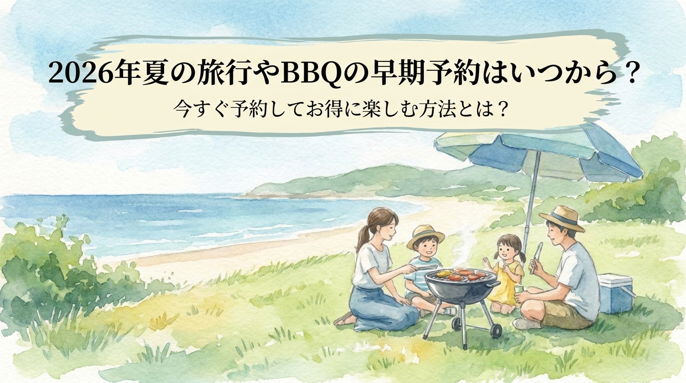 2026年夏の旅行やBBQの早期予約はいつから？今すぐ予約してお得に楽しむ方法とは？