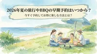2026年夏の旅行やBBQの早期予約はいつから？今すぐ予約してお得に楽しむ方法とは？