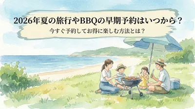 2026年夏の旅行やBBQの早期予約はいつから？今すぐ予約してお得に楽しむ方法とは？