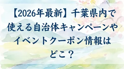 【2026年最新】千葉県内で使える自治体キャンペーンやイベントクーポン情報はどこ？