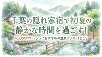 千葉の隠れ家宿で初夏の静かな時間を過ごす！大人のリフレッシュにおすすめの温泉ホテルはどこ？