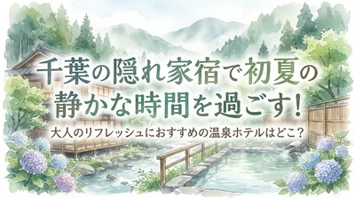 千葉の隠れ家宿で初夏の静かな時間を過ごす！大人のリフレッシュにおすすめの温泉ホテルはどこ？