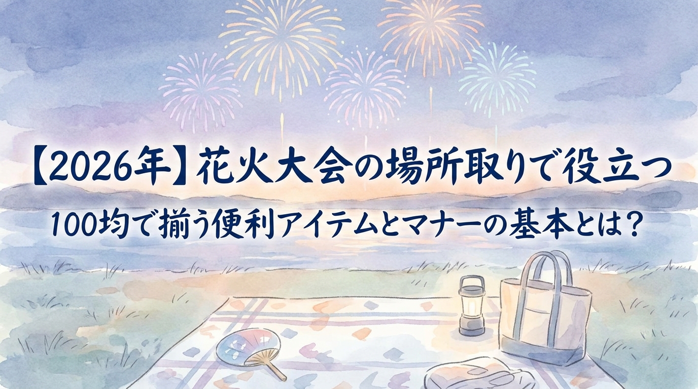 【2026年】花火大会の場所取りで役立つ100均で揃う便利アイテムとマナーの基本とは？