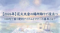 【2026年】花火大会の場所取りで役立つ100均で揃う便利アイテムとマナーの基本とは？