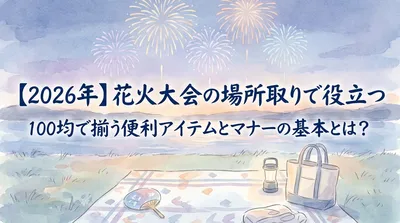 【2026年】花火大会の場所取りで役立つ100均で揃う便利アイテムとマナーの基本とは？