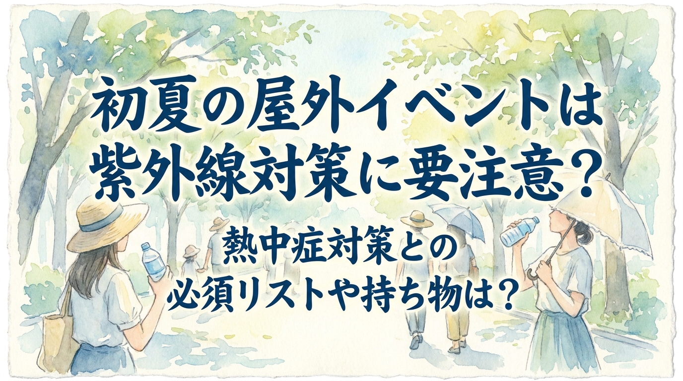 初夏の屋外イベントは紫外線対策に要注意?熱中症対策との必須リストや持ち物は?