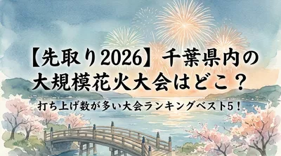 【先取り2026】千葉県内の大規模花火大会はどこ？打ち上げ数が多い大会ランキングベスト5！