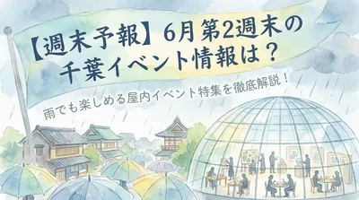 【週末予報】6月第2週末の千葉イベント情報は？雨でも楽しめる屋内イベント特集を徹底解説！