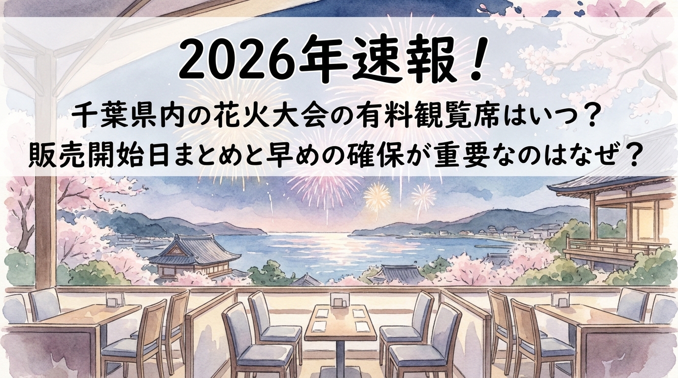 2026年速報！千葉県内の花火大会の有料観覧席はいつ？販売開始日まとめと早めの確保が重要なのはなぜ？