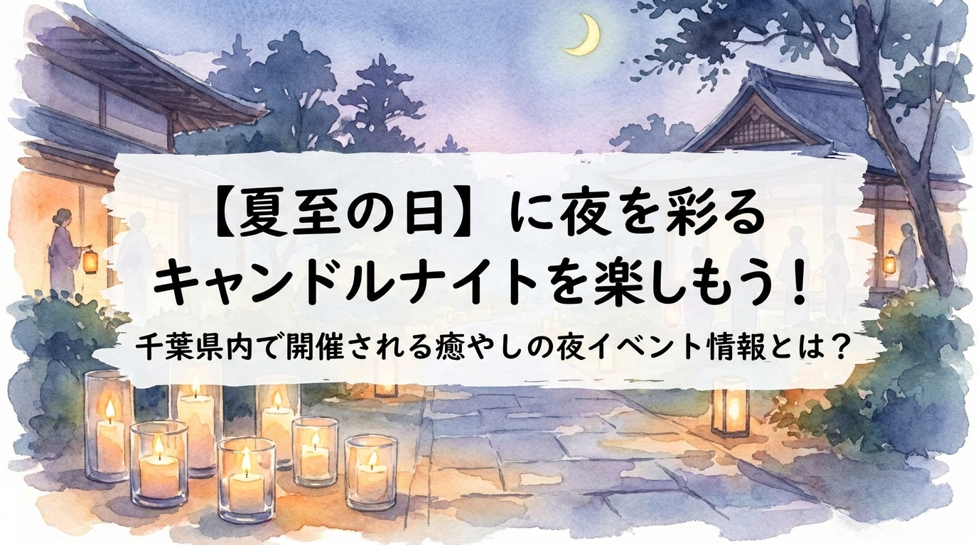 【夏至の日】に夜を彩るキャンドルナイトを楽しもう！千葉県内で開催される癒やしの夜イベント情報とは？