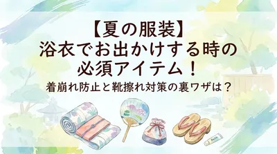 【夏の服装】浴衣でお出かけする時の必須アイテム！着崩れ防止と靴擦れ対策の裏ワザは？