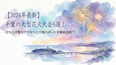 【2026年最新】千葉の大型花火大会5選！打ち上げ数やアクセスと穴場スポットを徹底比較？